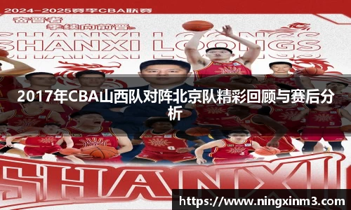 2017年CBA山西队对阵北京队精彩回顾与赛后分析