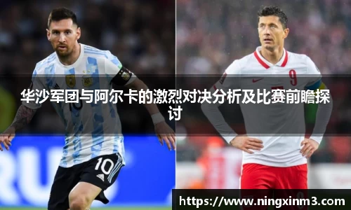 华沙军团与阿尔卡的激烈对决分析及比赛前瞻探讨