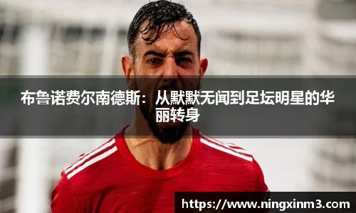 布鲁诺费尔南德斯：从默默无闻到足坛明星的华丽转身