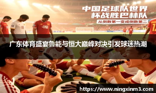 广东体育盛宴鲁能与恒大巅峰对决引发球迷热潮